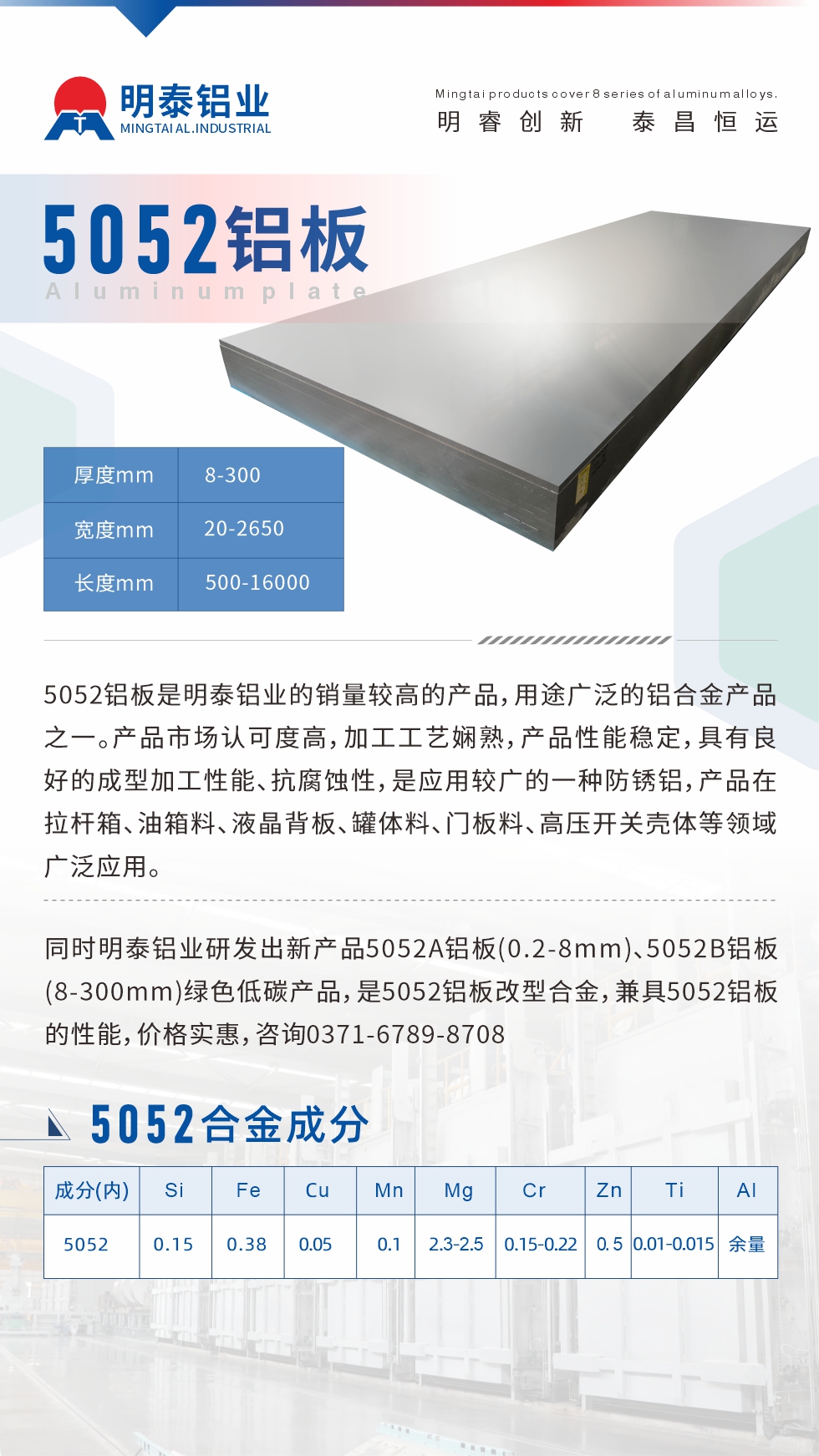5052鋁板是明泰鋁業(yè)的銷量較高的產(chǎn)品，用途廣泛的鋁合金產(chǎn)品之一。產(chǎn)品市場認可度高，加工工藝嫻熟，產(chǎn)品性能穩(wěn)定，具有良好的成型加工性能、抗腐蝕性，是應(yīng)用較廣的一種防銹鋁，產(chǎn)品在拉桿箱、油箱料、液晶背板、罐體料、門板料、高壓開關(guān)殼體等領(lǐng)域廣泛應(yīng)用。