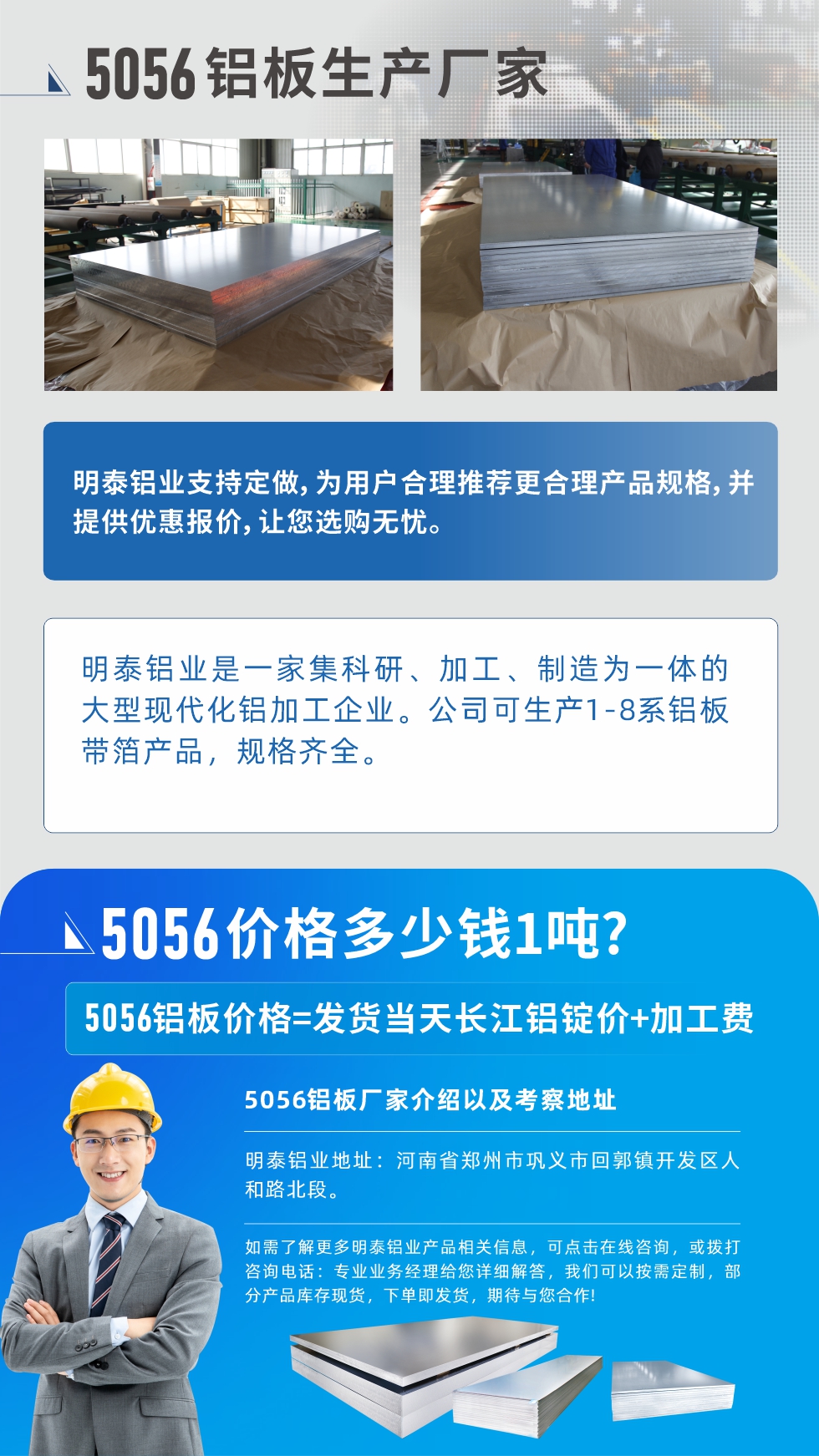 5056鋁板價(jià)格多少錢1噸
　　5056鋁板價(jià)格高低都有，小編這里建議，用戶在考慮價(jià)格的同時(shí)，也需注重產(chǎn)品質(zhì)量以及售后服務(wù)，選擇大型鋁板廠家不僅價(jià)格合理，其產(chǎn)品質(zhì)量有保障。河南明泰鋁業(yè)是業(yè)內(nèi)口碑良好的　5056鋁板生產(chǎn)廠家，價(jià)格合理，多重優(yōu)惠，可咨詢選購(gòu)。
　　5056鋁板價(jià)格=發(fā)貨當(dāng)天長(zhǎng)江鋁錠價(jià)+加工費(fèi)
　　5056鋁板廠家介紹以及考察地址
　　明泰鋁業(yè)有技術(shù)經(jīng)理為您提供一對(duì)一的生產(chǎn)方案設(shè)計(jì)，為用戶合理推薦更合理產(chǎn)品規(guī)格，并提供優(yōu)惠報(bào)價(jià);讓您選購(gòu)無憂
　　明泰鋁業(yè)是一家集科研、加工、制造為一體的大型現(xiàn)代化鋁加工企業(yè)。公司可生產(chǎn)1-8系鋁板帶箔產(chǎn)品，規(guī)格齊全。
　　明泰鋁業(yè)地址：河南省鄭州市鞏義市回郭鎮(zhèn)開發(fā)區(qū)人和路北段。
　　如需了解更多明泰鋁業(yè)產(chǎn)品相關(guān)信息，可點(diǎn)擊在線咨詢，或撥打咨詢電話：專業(yè)業(yè)務(wù)經(jīng)理給您詳細(xì)解答，我們可以按需定制，部分產(chǎn)品庫存現(xiàn)貨，下單即發(fā)貨，期待與您合作!