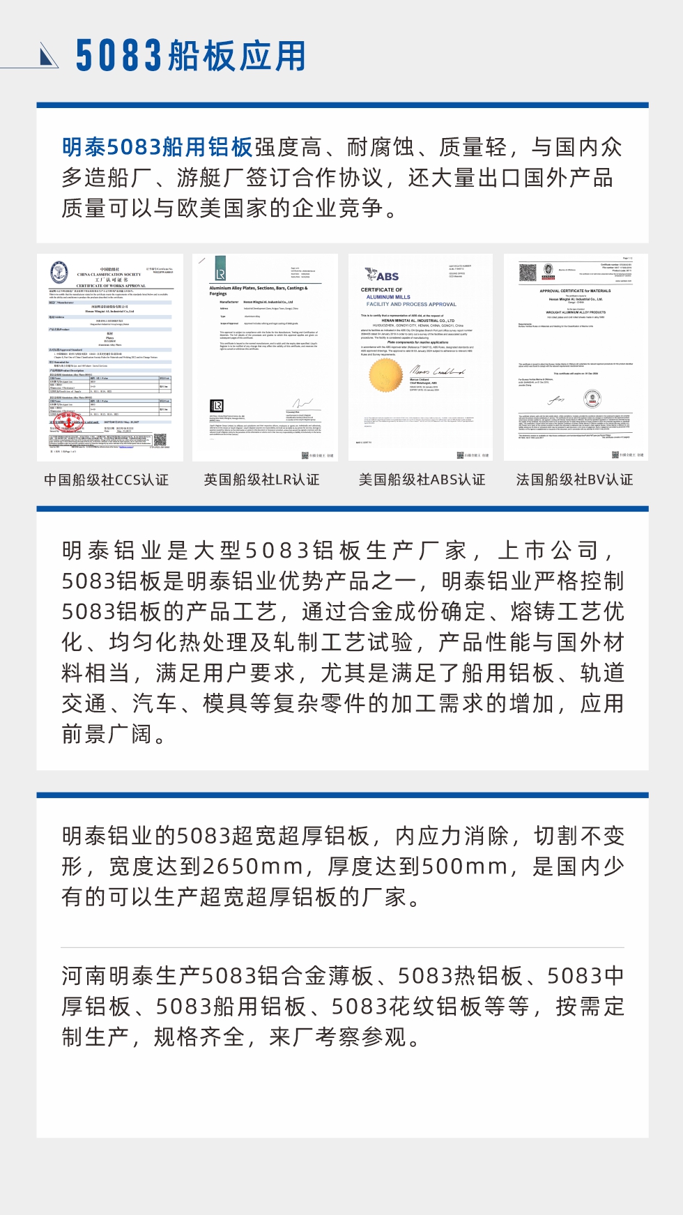 明泰5083船用鋁板強度高、耐腐蝕、質(zhì)量輕，與國內(nèi)眾多造船廠、游艇廠簽訂合作協(xié)議，還大量出口國外產(chǎn)品質(zhì)量可以與歐美國家的企業(yè)競爭。
　　明泰鋁業(yè)是大型5083鋁板生產(chǎn)廠家，上市公司，5083鋁板是明泰鋁業(yè)優(yōu)勢產(chǎn)品之一，明泰鋁業(yè)嚴(yán)格控制5083鋁板的產(chǎn)品工藝，通過合金成份確定、熔鑄工藝優(yōu)化、均勻化熱處理及軋制工藝試驗，產(chǎn)品性能與國外材料相當(dāng)，滿足用戶要求，尤其是滿足了船用鋁板、軌道交通、汽車、模具等復(fù)雜零件的加工需求的增加，應(yīng)用前景廣闊。明泰鋁業(yè)的5083超寬超厚鋁板，內(nèi)應(yīng)力消除，切割不變形，寬度達到2650mm，厚度達到500mm，是國內(nèi)少有的可以生產(chǎn)超寬超厚鋁板的廠家。河南明泰生產(chǎn)5083鋁合金薄板、5083熱鋁板、5083中厚鋁板、5083船用鋁板、5083花紋鋁板等等，按需定制生產(chǎn)，規(guī)格齊全，來廠考察參觀。