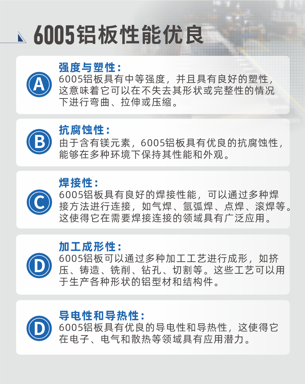 6005性能優(yōu)良


強度與塑性：6005鋁板具有中等強度，并且具有良好的塑性，這意味著它可以在不失去其形狀或完整性的情況下進行彎曲、拉伸或壓縮。

抗腐蝕性：由于含有鎂元素，6005鋁板具有優(yōu)良的抗腐蝕性，能夠在多種環(huán)境下保持其性能和外觀。

焊接性：6005鋁板具有良好的焊接性能，可以通過多種焊接方法進行連接，如氣焊、氬弧焊、點焊、滾焊等。這使得它在需要焊接連接的領(lǐng)域具有廣泛應(yīng)用。

加工成形性：6005鋁板可以通過多種加工工藝進行成形，如擠壓、鑄造、銑削、鉆孔、切割等。這些工藝可以用于生產(chǎn)各種形狀的鋁型材和結(jié)構(gòu)件。

導(dǎo)電性和導(dǎo)熱性：6005鋁板具有優(yōu)良的導(dǎo)電性和導(dǎo)熱性，這使得它在電子、電氣和散熱等領(lǐng)域具有應(yīng)用潛力。


6005產(chǎn)品應(yīng)用

6005鋁板主要用于要求高的可塑性和良好的焊接性，在液體或氣體介質(zhì)中工作的低載荷零件，如油箱，汽油或潤滑油導(dǎo)管，各種液體容器、船舶鈑金件和其他用深拉制作的小負荷零件：線材用來做鉚釘；擠壓型材與管材，用于要求強高大于6063合金的結(jié)構(gòu)件，如梯子、電視天線等。

如需了解更多明泰鋁業(yè)產(chǎn)品先關(guān)信息，可點擊在線咨詢，或撥打咨詢電話：0371-67898708，專業(yè)業(yè)務(wù)經(jīng)理給您詳細解答，我們可以按需定制，部分產(chǎn)品庫存現(xiàn)貨，下單即發(fā)貨，期待與您合作！